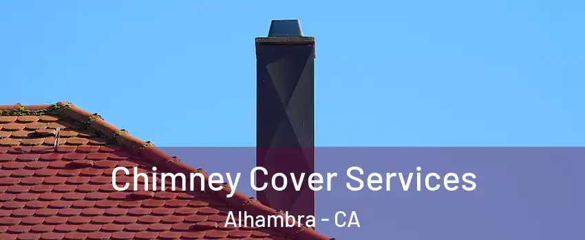  Chimney Cover Services Alhambra - CA
