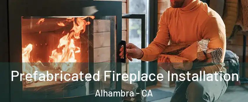  Prefabricated Fireplace Installation Alhambra - CA