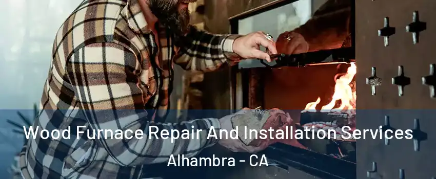  Wood Furnace Repair And Installation Services Alhambra - CA
